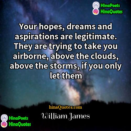 William James Quotes | Your hopes, dreams and aspirations are legitimate.